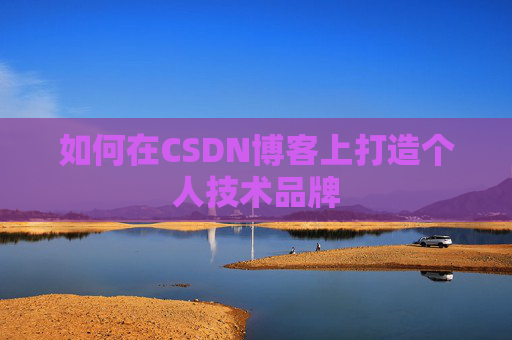 如何在CSDN博客上打造个人技术品牌
